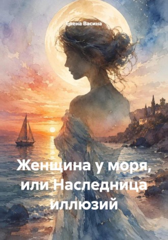 Елена Васина. Женщина у моря, или Наследница иллюзий