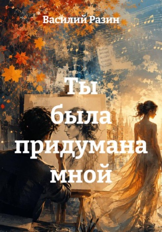 Василий Разин. Ты была придумана мной