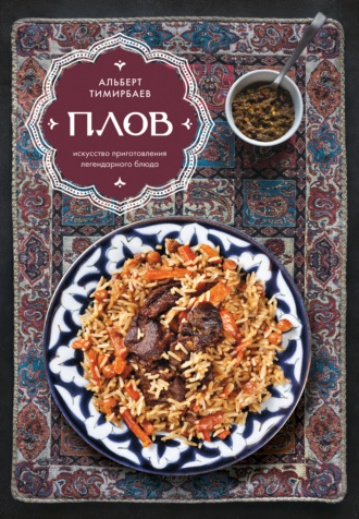 Плов. Искусство приготовления легендарного блюда. Альберт Тимирбаев