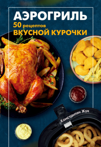 Константин Жук. Аэрогриль. 50 рецептов вкусной курочки