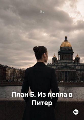 План Б. Из пепла в Питер. К .