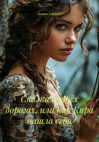 Галина Гуженко. Сказка о трёх дорогах, или как Кира нашла себя