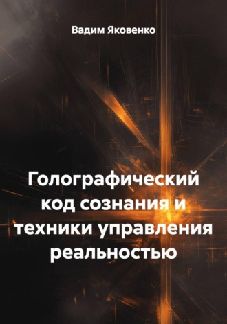 Вадим Яковенко. Голографический код сознания и техники управления реальностью