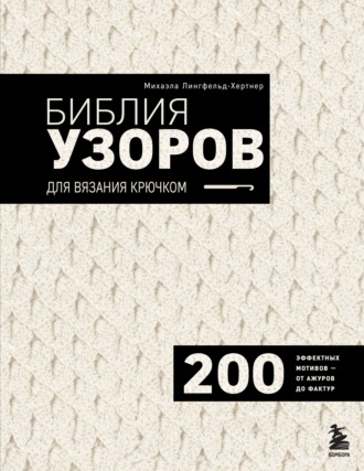 Библия узоров для вязания крючком. 200 эффектных мотивов – от ажуров до фактур. Михаэла Лингфельд-Хертнер