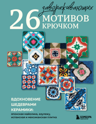 . 26 завораживающих мотивов крючком. Вдохновение шедеврами керамики: японская майолика, азулежу, испанская и мексиканская плитка