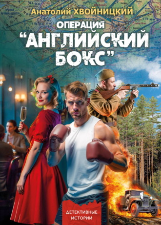 Анатолий Хвойницкий. Операция «Английский бокс»