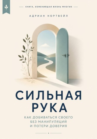 Сильная рука. Как добиваться своего без манипуляций и потери доверия. Адриан Нортвейл
