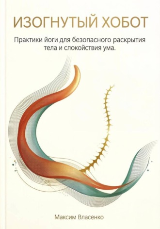 Изогнутый хобот. Практики йоги для безопасного раскрытия тела и спокойствия ума. 