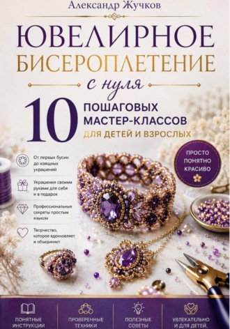 Ювелирное бисероплетение с нуля. 10 пошаговых мастер-классов для детей и взрослых. 