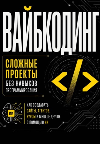 Диана Васильева. Вайбкодинг: сложные проекты без навыков программирования. Как создавать сайты, агентов, курсы и многое другое с помощью ИИ