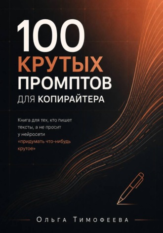 Ольга Тимофеева. 100 крутых промптов для копирайтера. Книга для тех, кто пишет тексты, а не просит у нейросети «придумать что-нибудь крутое»