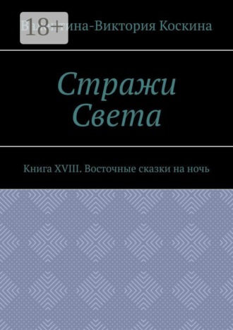 Валентина-Виктория Коскина. Стражи Света. Книга XVIII. Восточные сказки на ночь