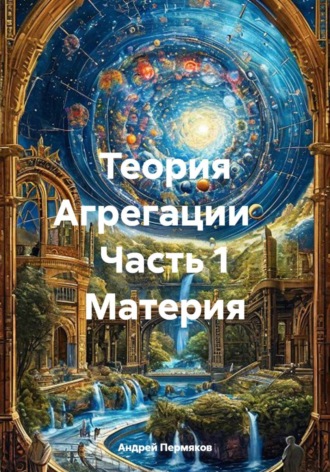 Андрей Пермяков. Теория Агрегации    Часть 1 Материя