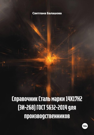 Справочник Сталь марки 14Х17Н2 (ЭИ-268) ГОСТ 5632-2014 для производственников. Светлана Балашова