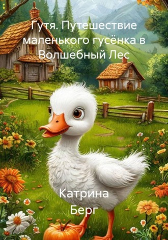 Гутя. Путешествие маленького гусёнка в Волшебный Лес. Катрина Берг