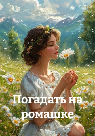 Погадать на ромашке. Галина Берг
