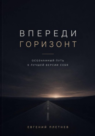 Евгений Плетнёв. Впереди горизонт. Осознанный путь к лучшей версии себя