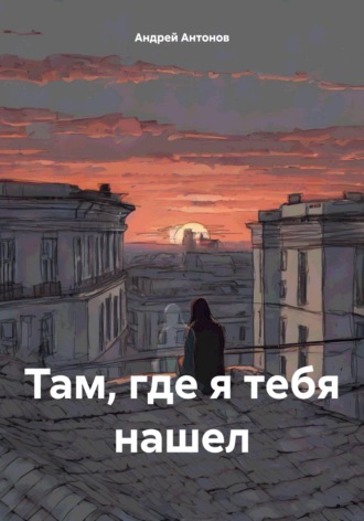 Андрей Антонов. Там, где я тебя нашел