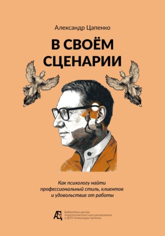 Александр Цапенко. В своём сценарии. Как психологу найти профессиональный стиль, клиентов и удовольствие от работы