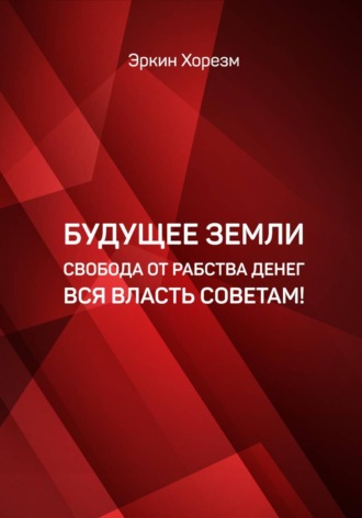 Эркин Хорезм. Будущее земли от рабства денег вся власть советам