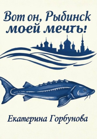 Екатерина Горбунова. Вот он, Рыбинск моей мечты!