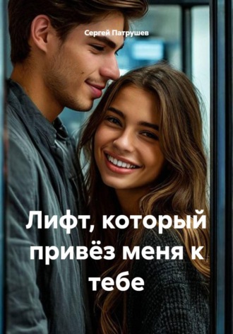 Лифт, который привёз меня к тебе. Сергей Патрушев
