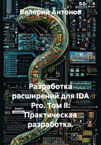 Разработка расширений для IDA Pro. Том II: Практическая разработка. Валерий Антонов