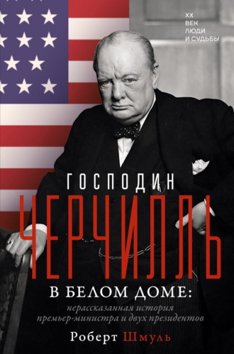 Роберт Шмуль. Господин Черчилль в Белом доме. Нерассказанная история премьер-министра и двух президентов