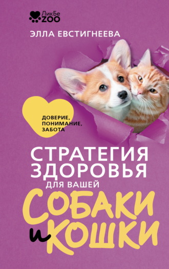 Стратегия здоровья для вашей собаки и кошки. Доверие, понимание, забота. Элла Евстигнеева