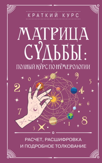 Коллектив авторов. Матрица судьбы: полный курс по нумерологии. Расчет, расшифровка и подробное толкование