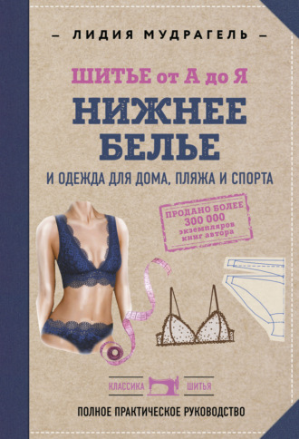 Лидия Мудрагель. Шитье от А до Я. Нижнее белье, одежда для дома, пляжа и спорта