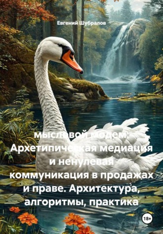 Мысловой модем: Архетипическая медиация и ненулевая коммуникация в продажах и праве. Архитектура, алгоритмы, практика. Евгений Шубралов