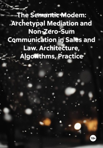 The Semantic Modem: Archetypal Mediation and Non-Zero-Sum Communication in Sales and Law. Architecture, Algorithms, Practice. Evgeniy Shubralov