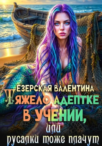 Валентина Алексеевна Езерская. Тяжело адептке в учении, или Русалки тоже плачут