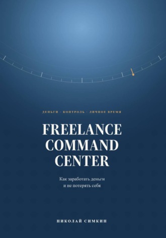 Николай Симкин. FREELANCE COMMAND CENTER Как заработать деньги и не потерять себя