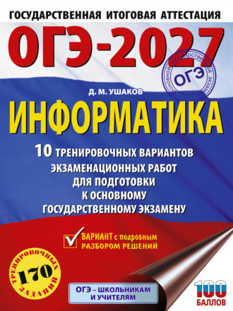 Д. М. Ушаков. ОГЭ-2027. Информатика. 10 тренировочных вариантов экзаменационных работ для подготовки к основному государственному экзамену