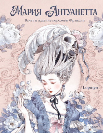 Лоренца Тонани. Мария Антуанетта. Взлет и падение королевы Франции (с иллюстрациями Loputyn)