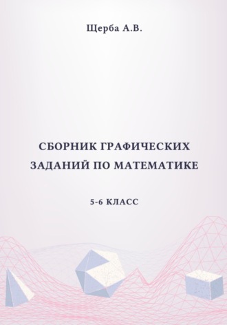 Сборник графических заданий по математике. 5-6 класс. Рисунки по координатам. Анастасия Щерба