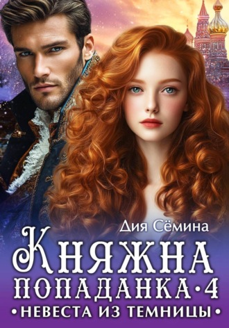 Княжна попаданка 4. Невеста из темницы. Дия Сёмина