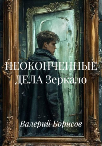 Валерий Борисов. НЕОКОНЧЕННЫЕ ДЕЛА Зеркало