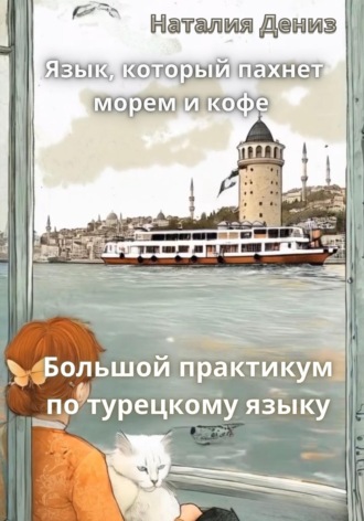 Язык, который пахнет морем и кофе. Большой практикум по турецкому языку. Наталия Дениз