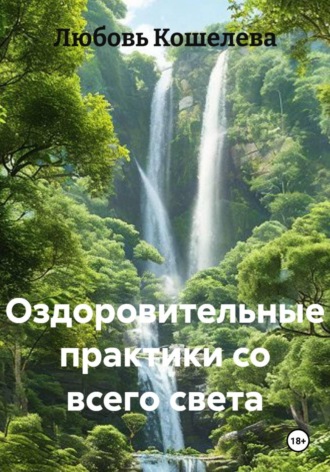 ОЗДОРОВИТЕЛЬНЫЕ ПРАКТИКИ СО ВСЕГО СВЕТА. Любовь Васильевна Кошелева