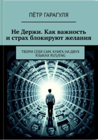 Пётр Александрович Гарагуля. Не Держи. Как важность и страх блокируют желания