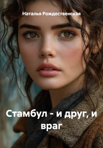 Наталья Рождественская. Стамбул - и друг, и враг