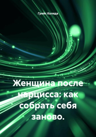 Грейс Коляда. Женщина после нарцисса: как собрать себя заново.