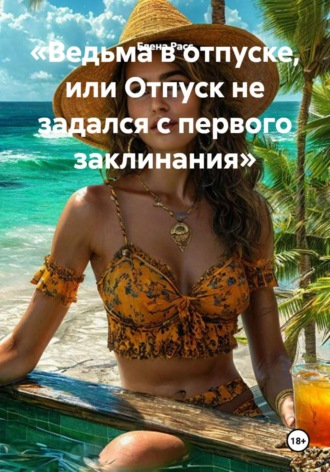 Ведьма в отпуске, или Отпуск не задался с первого заклинания. Елена Расс