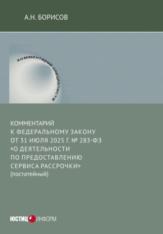 А. Н. Борисов. Комментарий к Федеральному закону от 31 июля 2025 г. № 283-ФЗ «О деятельности по предоставлению сервиса рассрочки» (постатейный)