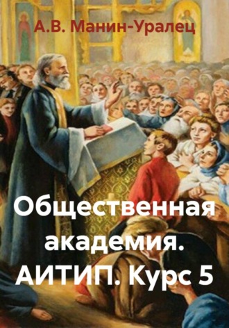 Общественная академия. АИТИП. Курс 5. А.В. Манин-Уралец