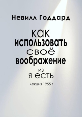 Невилл Годдард. Как Использовать Своё Воображение