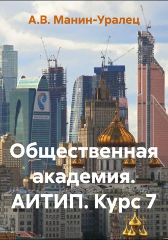 Общественная академия. АИТИП. Курс 7. А.В. Манин-Уралец